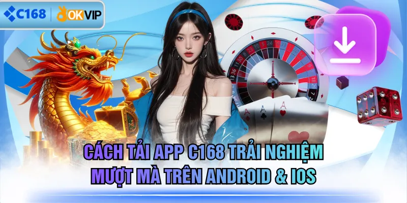 Cách Tải App C168 Trải Nghiệm Mượt Mà Trên Android & iOS